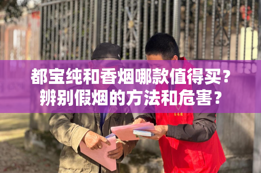 都宝纯和香烟哪款值得买？辨别假烟的方法和危害？